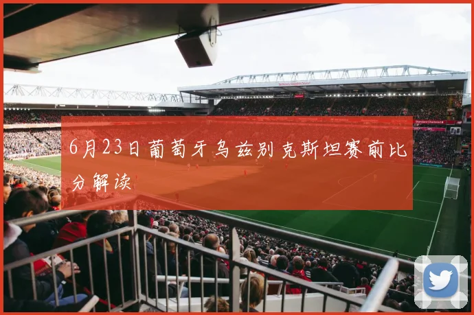 6月23日葡萄牙乌兹别克斯坦赛前比分解读