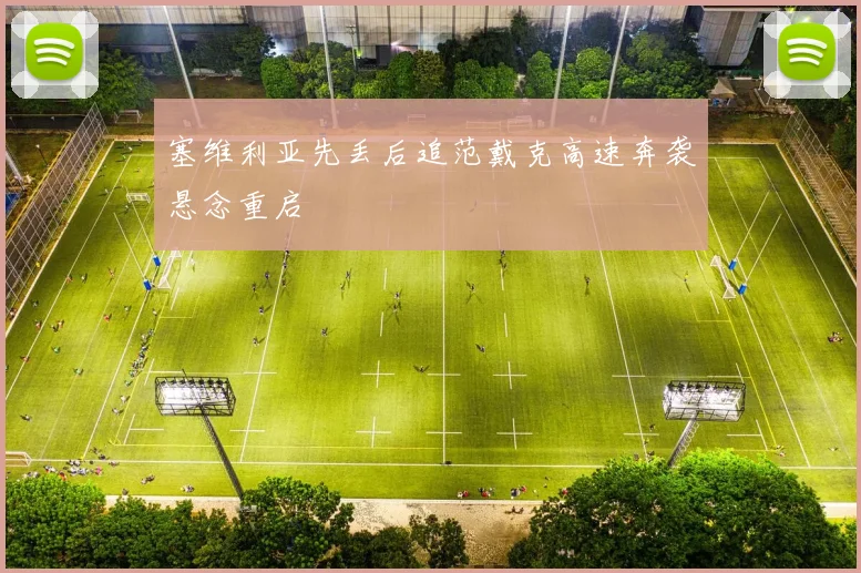 塞维利亚先丢后追范戴克高速奔袭悬念重启
