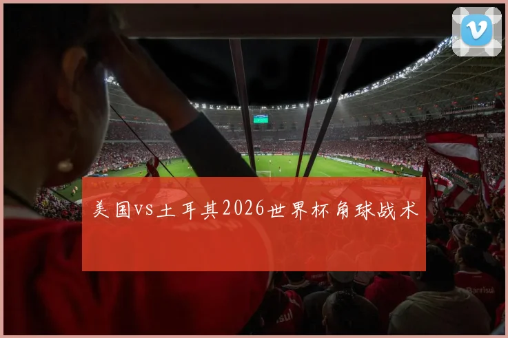美国vs土耳其2026世界杯角球战术