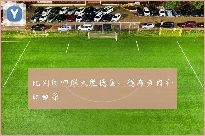 比利时四球大胜德国，德布劳内补时绝杀