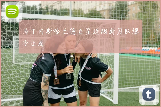 马丁内斯哈兰德巨星连线新月队爆冷出局