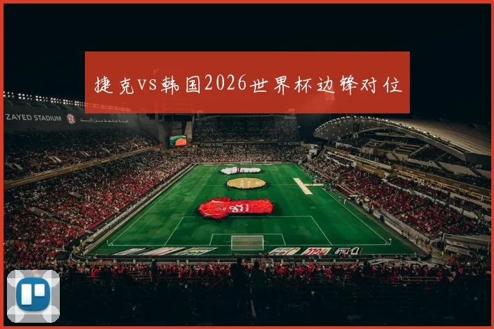 捷克vs韩国2026世界杯边锋对位