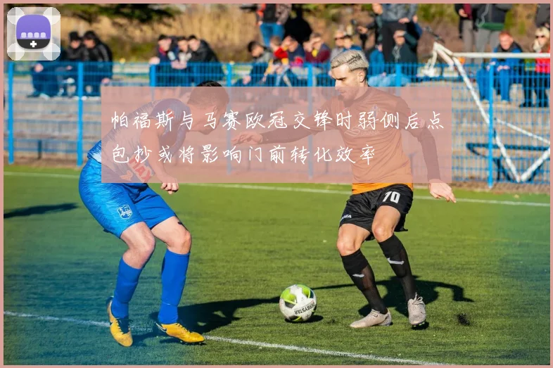 帕福斯与马赛欧冠交锋时弱侧后点包抄或将影响门前转化效率