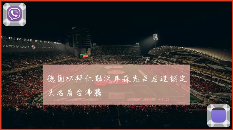 德国杯拜仁勒沃库森先丢后追锁定头名看台沸腾