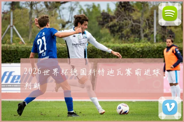 2026世界杯德国科特迪瓦赛前进球判断