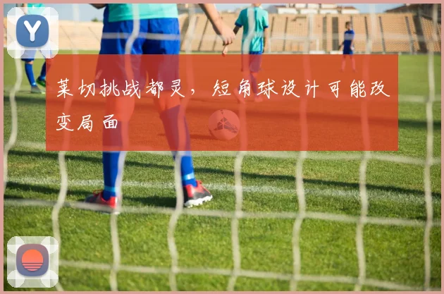 莱切挑战都灵，短角球设计可能改变局面