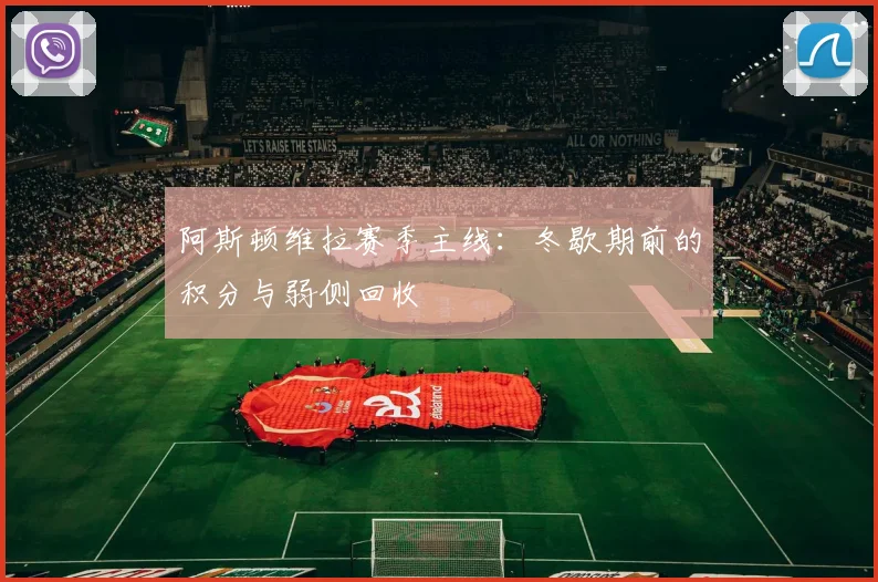 阿斯顿维拉赛季主线：冬歇期前的积分与弱侧回收