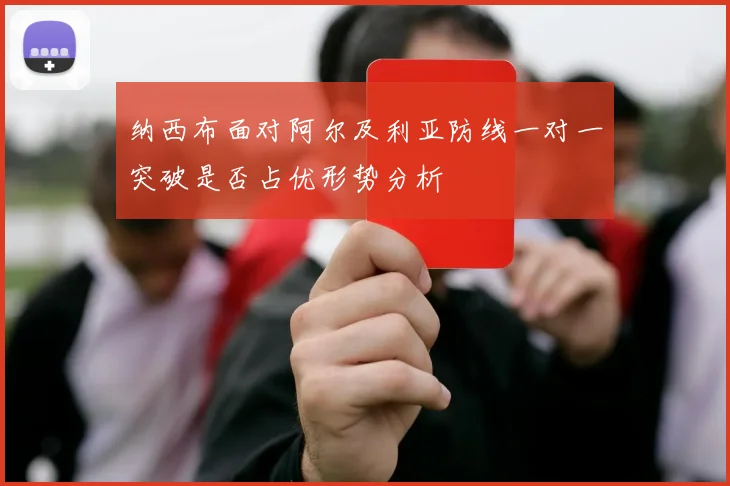 纳西布面对阿尔及利亚防线一对一突破是否占优形势分析