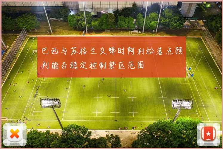 巴西与苏格兰交锋时阿利松落点预判能否稳定控制禁区范围