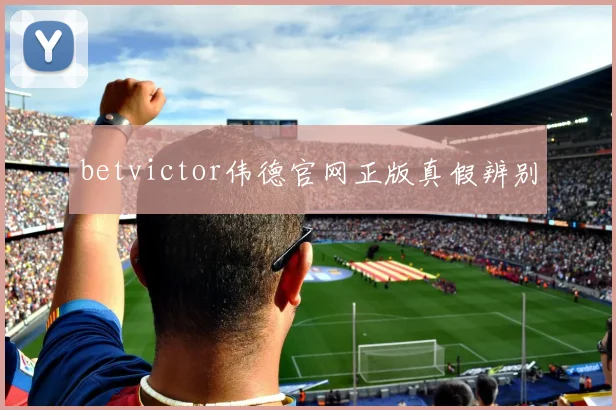 betvictor伟德官网正版真假辨别