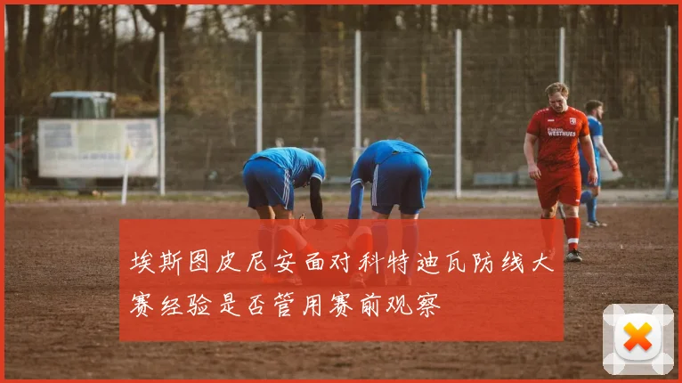 埃斯图皮尼安面对科特迪瓦防线大赛经验是否管用赛前观察