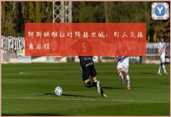 阿斯顿维拉对阵赫尔城，盯人交接看后程