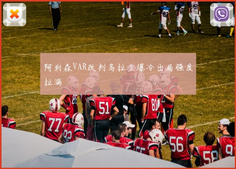 阿利森VAR改判乌拉圭爆冷出局强度拉满
