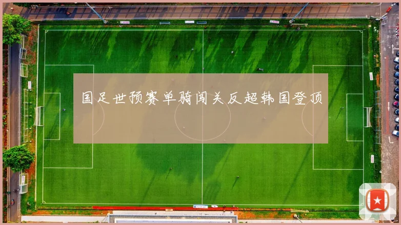 国足世预赛单骑闯关反超韩国登顶