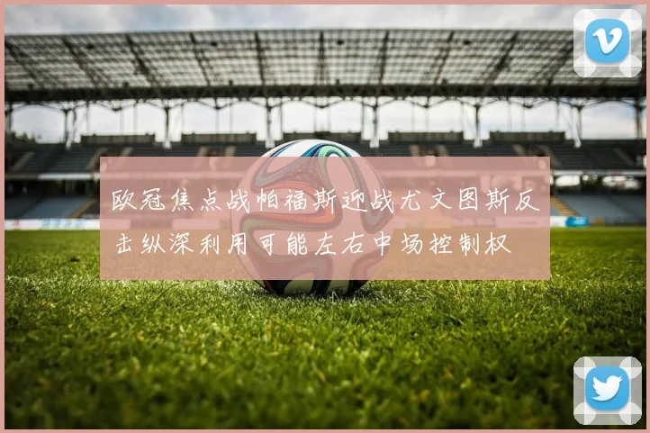 欧冠焦点战帕福斯迎战尤文图斯反击纵深利用可能左右中场控制权