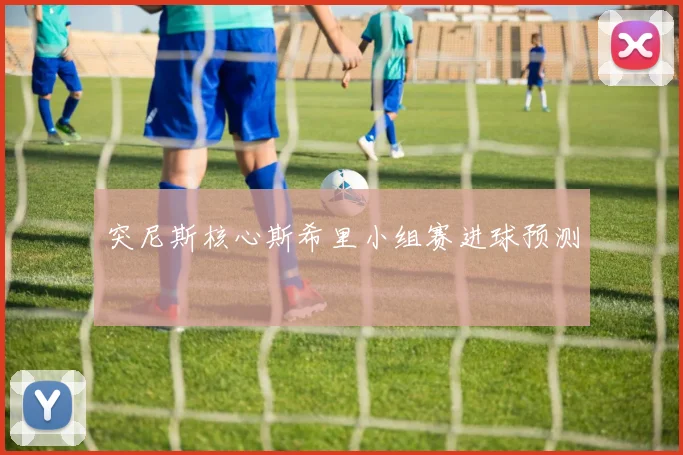 突尼斯核心斯希里小组赛进球预测