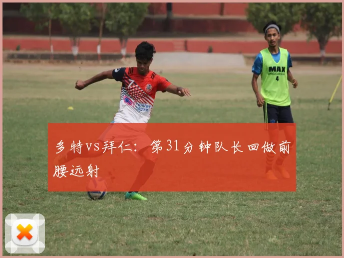 多特vs拜仁：第31分钟队长回做前腰远射