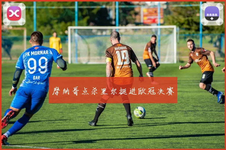 摩纳哥点杀里尔挺进欧冠决赛