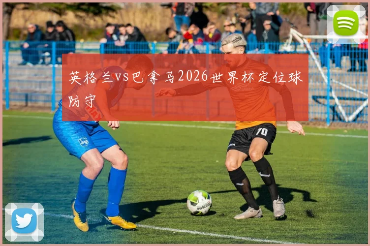英格兰vs巴拿马2026世界杯定位球防守