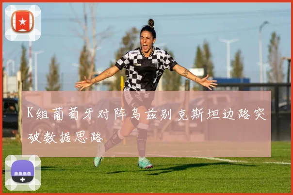 K组葡萄牙对阵乌兹别克斯坦边路突破数据思路