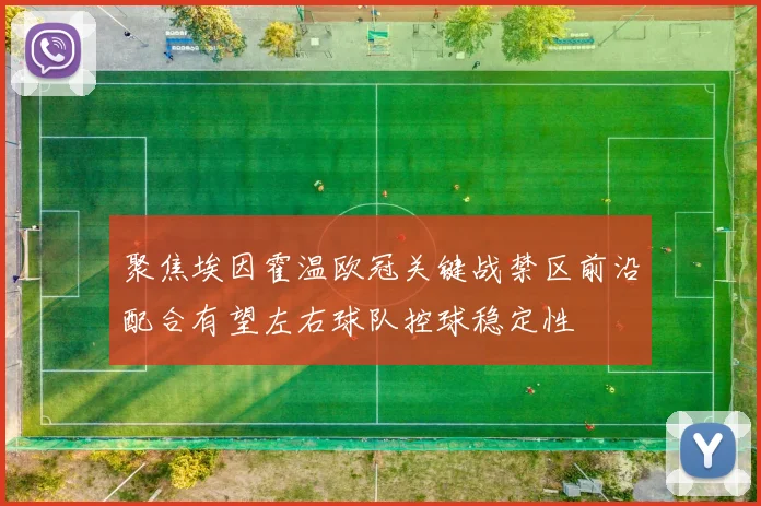 聚焦埃因霍温欧冠关键战禁区前沿配合有望左右球队控球稳定性