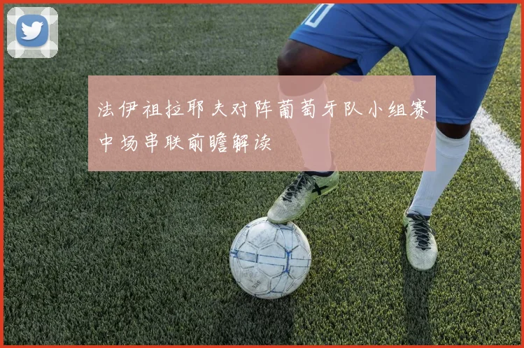 法伊祖拉耶夫对阵葡萄牙队小组赛中场串联前瞻解读