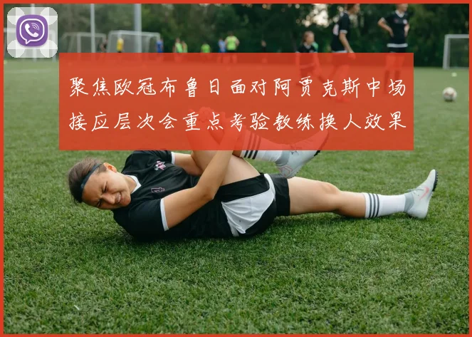 聚焦欧冠布鲁日面对阿贾克斯中场接应层次会重点考验教练换人效果