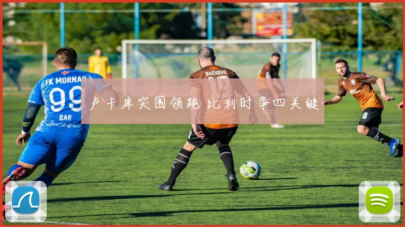 卢卡库突围领跑 比利时争四关键