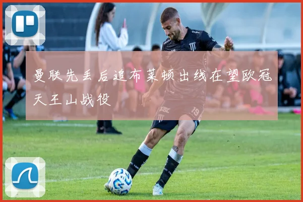曼联先丢后追布莱顿出线在望欧冠天王山战役