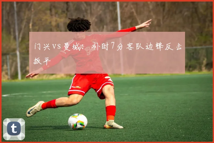 门兴vs曼城：补时7分客队边锋反击扳平