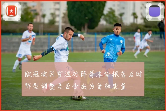 欧冠埃因霍温对阵哥本哈根落后时阵型调整是否会成为晋级变量