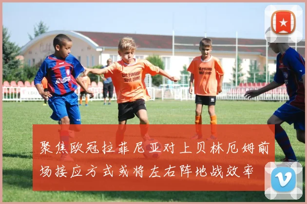 聚焦欧冠拉菲尼亚对上贝林厄姆前场接应方式或将左右阵地战效率