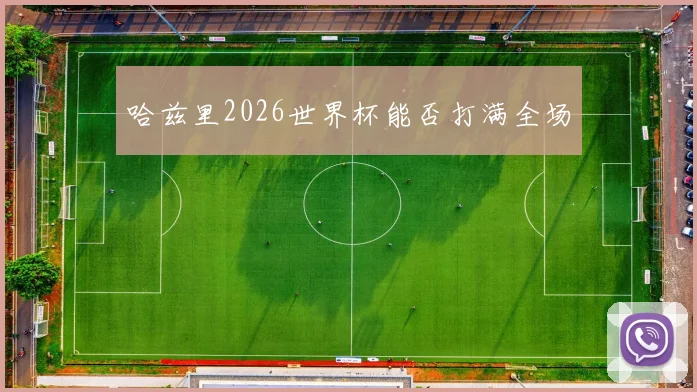 哈兹里2026世界杯能否打满全场