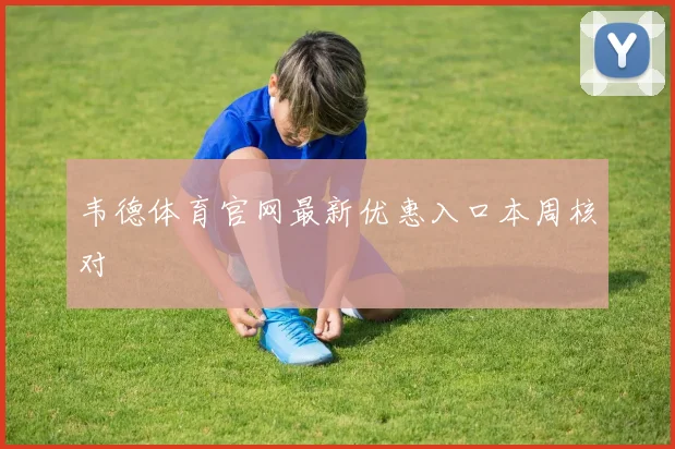 韦德体育官网最新优惠入口本周核对