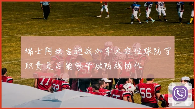 瑞士阿坎吉迎战加拿大定位球防守职责是否能够带动防线协作