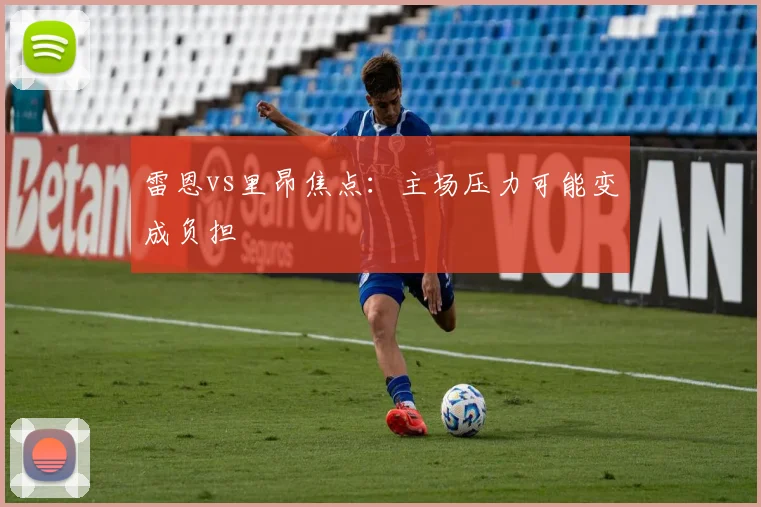 雷恩vs里昂焦点：主场压力可能变成负担